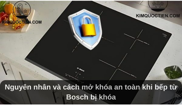 Bếp từ Bosch bị khóa: Nguyên nhân và cách mở khóa an toàn