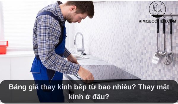 Bảng giá thay kính bếp từ bao nhiêu? Thay mặt kính ở đâu?