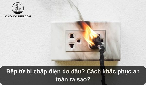 Bếp từ bị chập điện do đâu? Cách khắc phục an toàn ra sao?