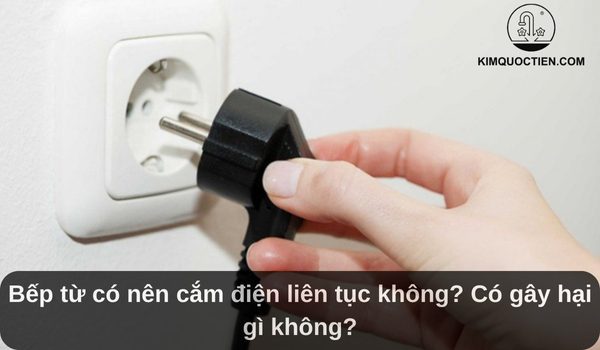 Bếp từ có nên cắm điện liên tục không? Có gây hại gì không?