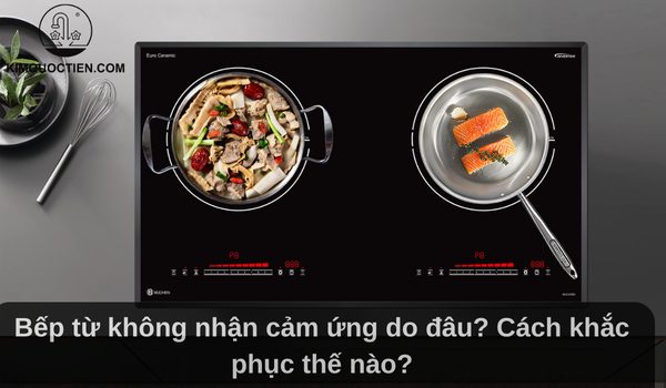 Bếp từ không nhận cảm ứng do đâu? Cách khắc phục thế nào?