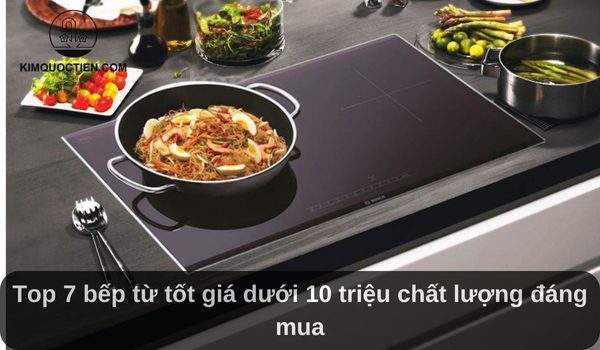 Top 7 bếp từ tốt giá dưới 10 triệu chất lượng đáng mua