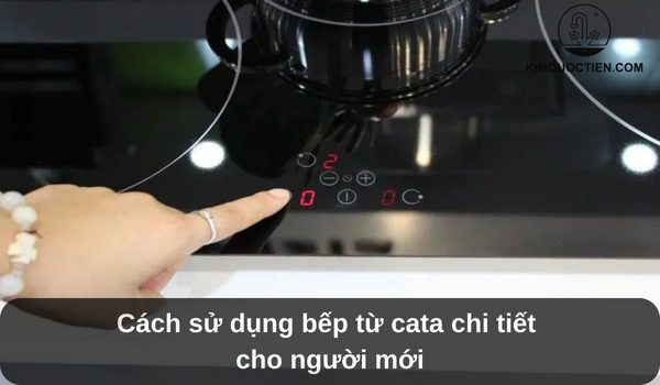 Hướng dẫn cách sử dụng bếp từ Cata chi tiết cho người mới