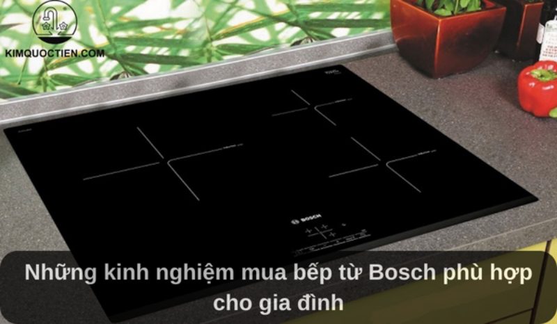 [Chia sẻ] 7 Kinh nghiệm mua bếp từ Bosch phù hợp cho gia đình