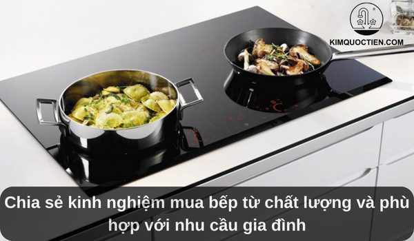 Chia sẻ kinh nghiệm mua bếp từ phù hợp với nhu cầu gia đình