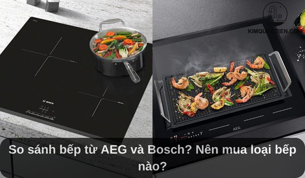 So sánh bếp từ AEG và Bosch? Nên mua loại bếp nào?