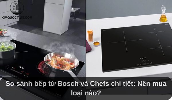 So sánh bếp từ Bosch và Chefs chi tiết: Nên mua loại nào?