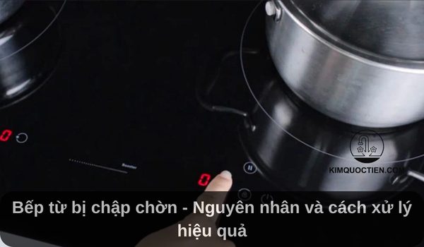 Bếp từ bị chập chờn – Nguyên nhân và cách xử lý hiệu quả