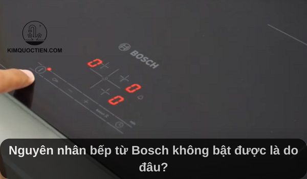 Bếp từ Bosch không bật được: Nguyên nhân và cách khắc phục