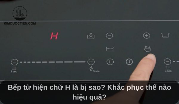 Bếp từ hiện chữ H là bị sao? Khắc phục thế nào hiệu quả?