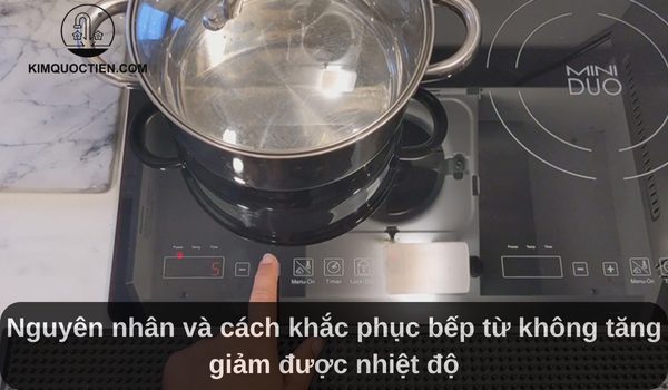 Bếp từ không tăng giảm được nhiệt độ: Nguyên nhân và cách khắc phục