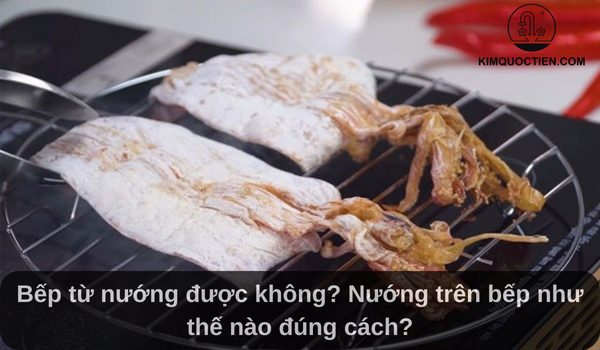 Bếp từ nướng được không? Nướng trên bếp như thế nào đúng cách?