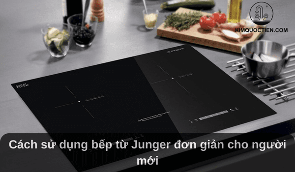 Cách sử dụng bếp từ Junger đơn giản cho người mới