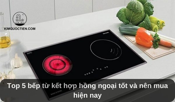 Top 5 bếp từ kết hợp hồng ngoại tốt và nên mua hiện nay