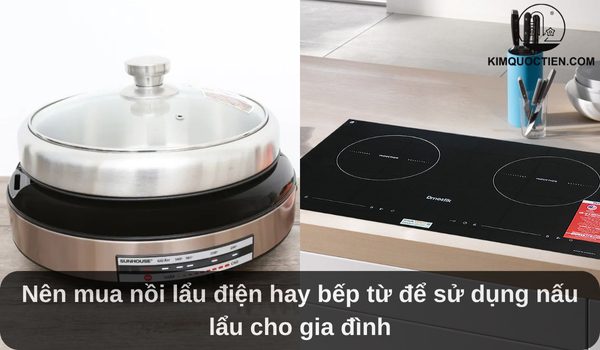 Nên mua nồi lẩu điện hay bếp từ để nấu lẩu cho gia đình