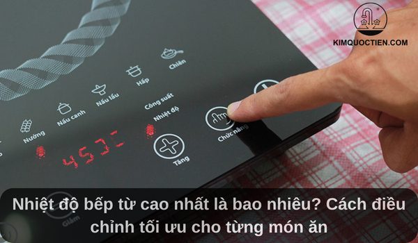 Nhiệt độ bếp từ cao nhất là bao nhiêu? Mức nhiệt cho từng món ăn