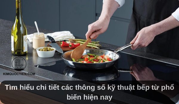 Tìm hiểu chi tiết các thông số kỹ thuật bếp từ phổ biến hiện nay