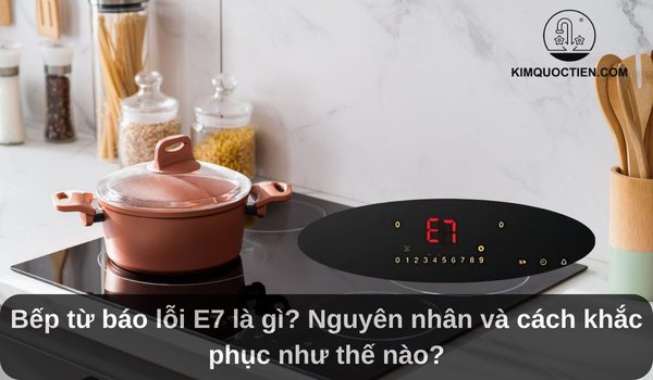 Bếp từ báo lỗi E7: Nguyên nhân và cách khắc phục nhanh chóng