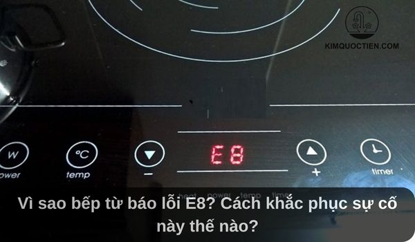 Bếp từ báo lỗi E8: Nguyên nhân và cách khắc phục hiệu quả