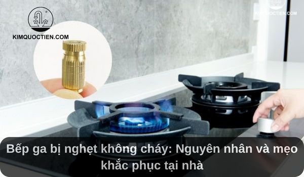Bếp ga bị nghẹt không cháy: Nguyên nhân và mẹo khắc phục tại nhà