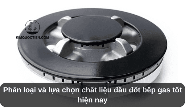 Phân loại và lựa chọn chất liệu đầu đốt bếp gas tốt hiện nay