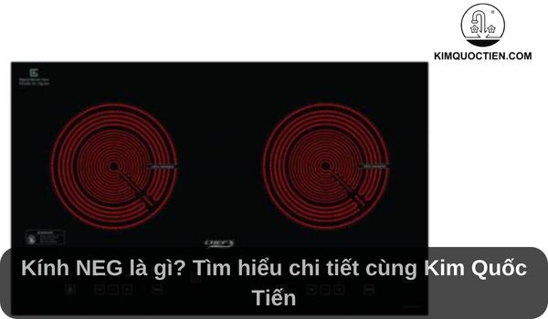 Kính NEG là gì? Tìm hiểu chi tiết cùng Kim Quốc Tiến