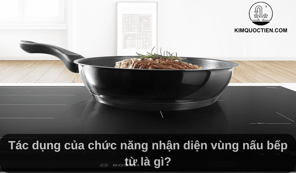 Tác dụng của chức năng nhận diện vùng nấu bếp từ là gì?