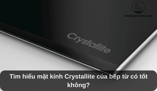 Tìm hiểu mặt kính Crystallite của bếp từ có tốt không?
