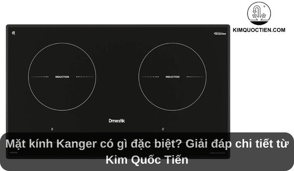 Mặt kính Kanger có gì đặc biệt? Ưu nhược điểm là gì?