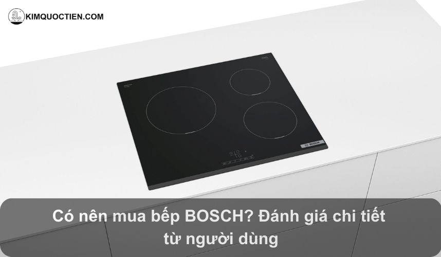 [Đánh giá chi tiết] Có nên mua bếp từ Bosch? Có tốt không?