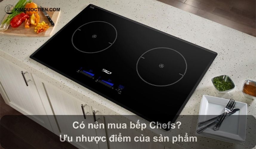 [Đánh giá chi tiết] Có nên mua bếp từ Chefs? Có tốt không?