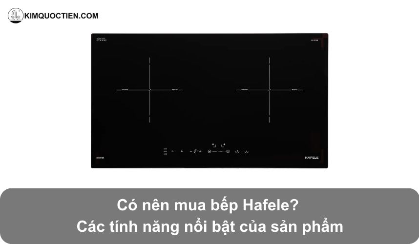 [Đánh giá chi tiết] Có nên mua bếp từ Hafele? Có tốt không?