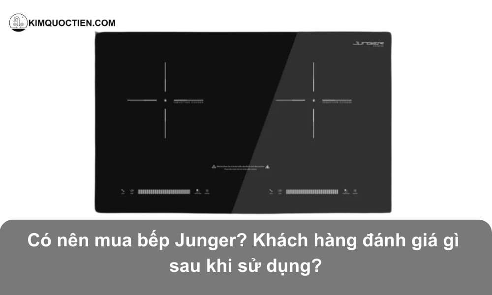 [Đánh giá chi tiết] Có nên mua bếp từ Junger? Có tốt không?